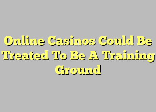 Online Casinos Could Be Treated To Be A Training Ground