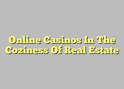 Online Casinos In The Coziness Of Real Estate