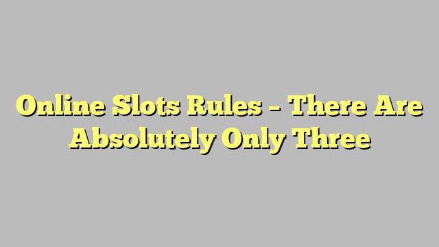 Online Slots Rules – There Are Absolutely Only Three