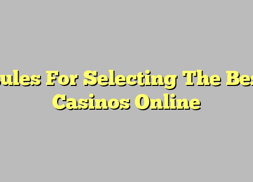 Rules For Selecting The Best Casinos Online