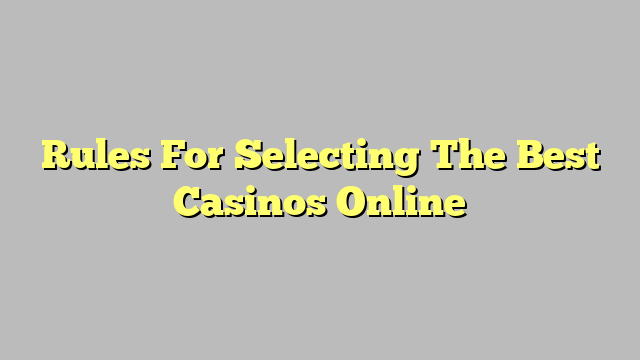 Rules For Selecting The Best Casinos Online