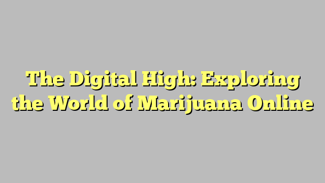 The Digital High: Exploring the World of Marijuana Online