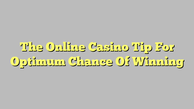 The Online Casino Tip For Optimum Chance Of Winning