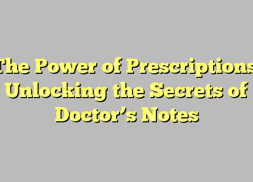 The Power of Prescriptions: Unlocking the Secrets of Doctor’s Notes