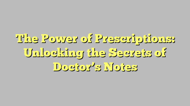 The Power of Prescriptions: Unlocking the Secrets of Doctor’s Notes