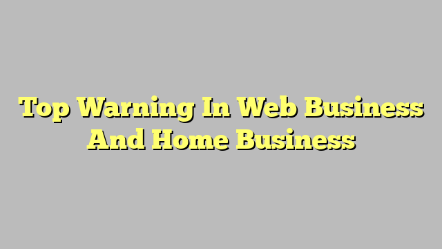 Top Warning In Web Business And Home Business