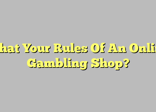 What Your Rules Of An Online Gambling Shop?