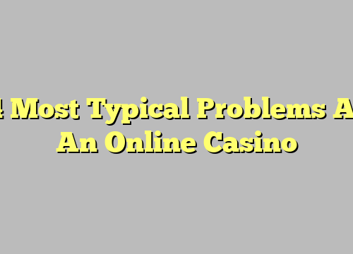 4 Most Typical Problems At An Online Casino