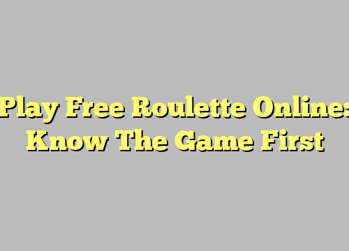 Play Free Roulette Online: Know The Game First