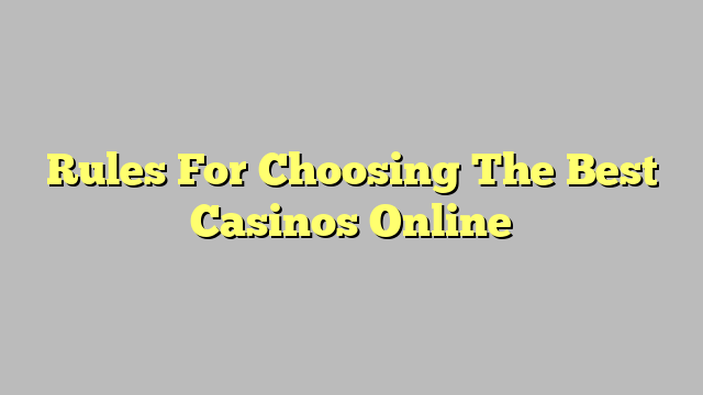 Rules For Choosing The Best Casinos Online
