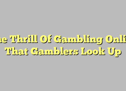 The Thrill Of Gambling Online That Gamblers Look Up