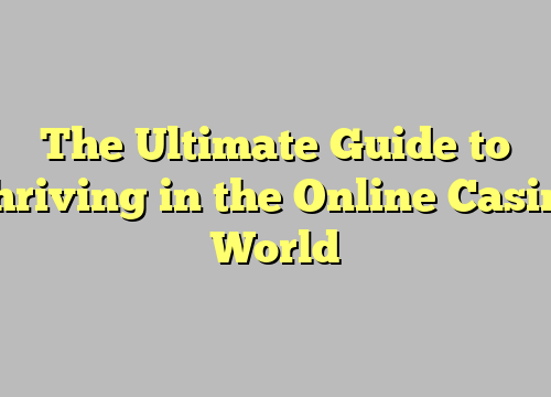 The Ultimate Guide to Thriving in the Online Casino World