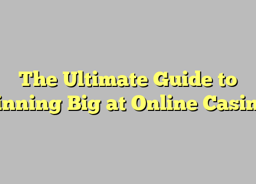The Ultimate Guide to Winning Big at Online Casinos