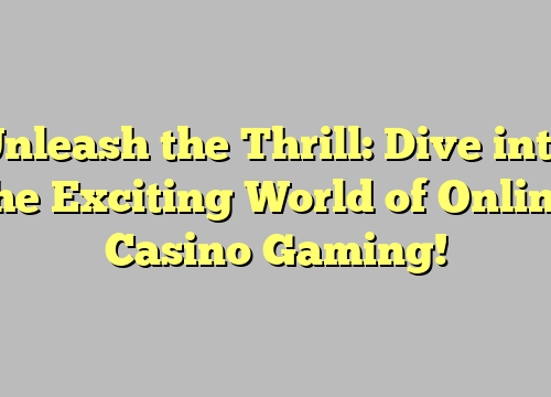 Unleash the Thrill: Dive into the Exciting World of Online Casino Gaming!