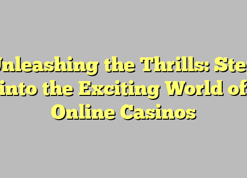 Unleashing the Thrills: Step into the Exciting World of Online Casinos