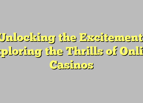 Unlocking the Excitement: Exploring the Thrills of Online Casinos