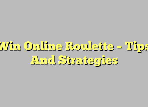 Win Online Roulette – Tips And Strategies