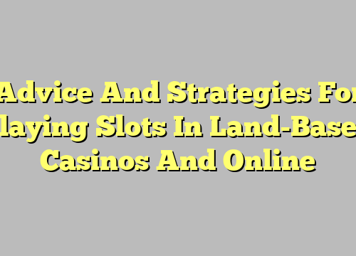 Advice And Strategies For Playing Slots In Land-Based Casinos And Online