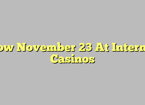 How November 23 At Internet Casinos