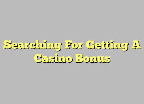 Searching For Getting A Casino Bonus