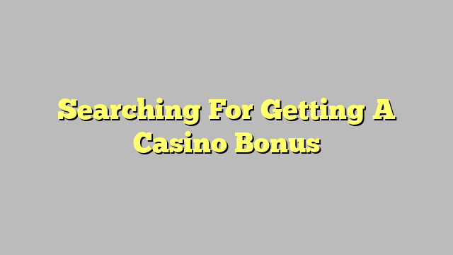 Searching For Getting A Casino Bonus