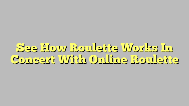 See How Roulette Works In Concert With Online Roulette