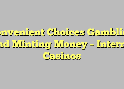 Convenient Choices Gambling And Minting Money – Internet Casinos