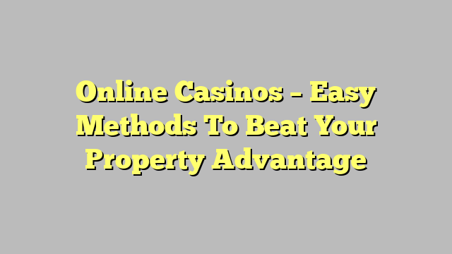 Online Casinos – Easy Methods To Beat Your Property Advantage