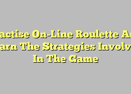 Practise On-Line Roulette And Learn The Strategies Involved In The Game