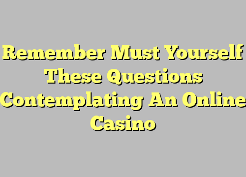 Remember Must Yourself These Questions Contemplating An Online Casino
