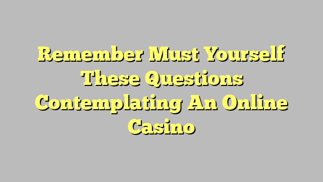 Remember Must Yourself These Questions Contemplating An Online Casino
