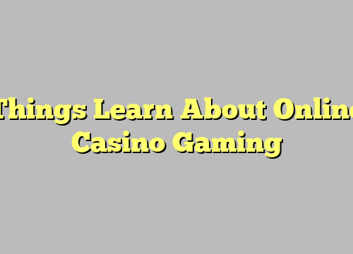 Things Learn About Online Casino Gaming