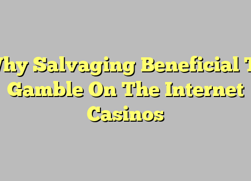 Why Salvaging Beneficial To Gamble On The Internet Casinos