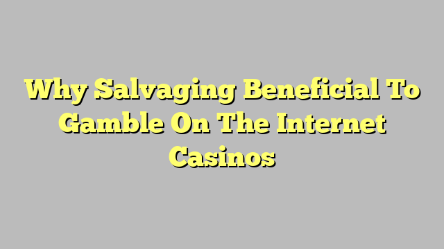 Why Salvaging Beneficial To Gamble On The Internet Casinos