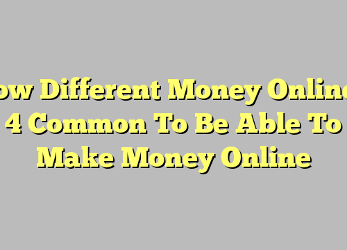 How Different Money Online – 4 Common To Be Able To Make Money Online