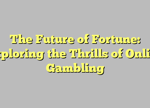 The Future of Fortune: Exploring the Thrills of Online Gambling