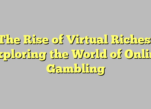 The Rise of Virtual Riches: Exploring the World of Online Gambling