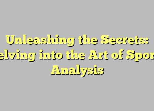 Unleashing the Secrets: Delving into the Art of Sports Analysis