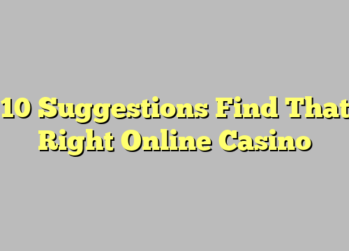 10 Suggestions Find That Right Online Casino