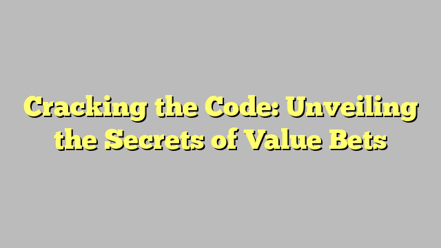 Cracking the Code: Unveiling the Secrets of Value Bets