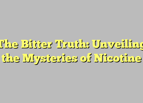 The Bitter Truth: Unveiling the Mysteries of Nicotine