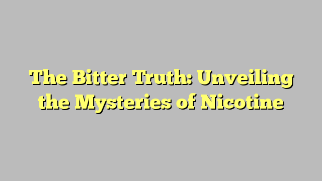 The Bitter Truth: Unveiling the Mysteries of Nicotine