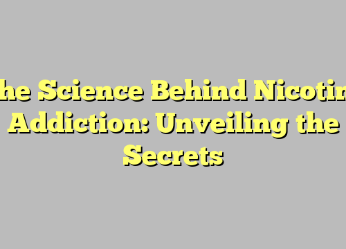 The Science Behind Nicotine Addiction: Unveiling the Secrets