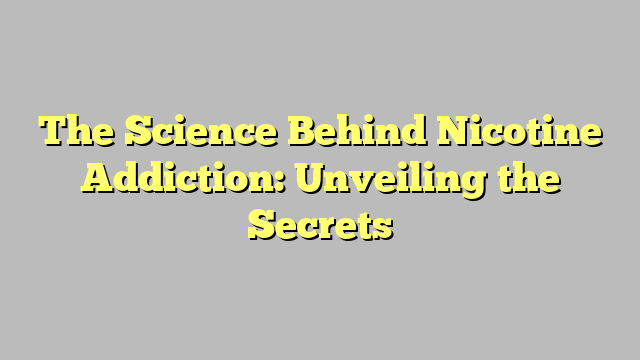 The Science Behind Nicotine Addiction: Unveiling the Secrets