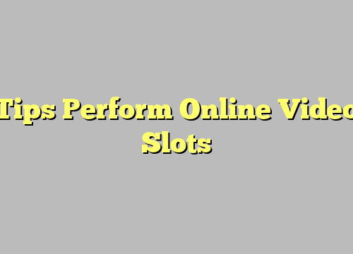 Tips Perform Online Video Slots