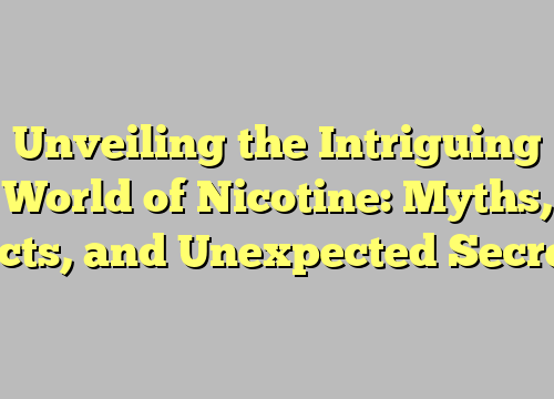 Unveiling the Intriguing World of Nicotine: Myths, Facts, and Unexpected Secrets