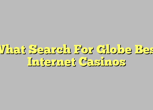 What Search For Globe Best Internet Casinos