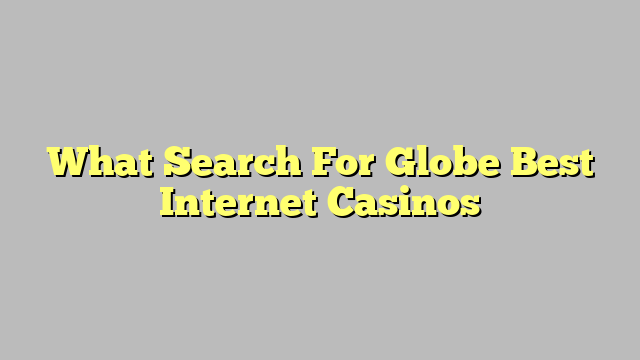 What Search For Globe Best Internet Casinos