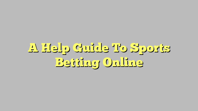 A Help Guide To Sports Betting Online