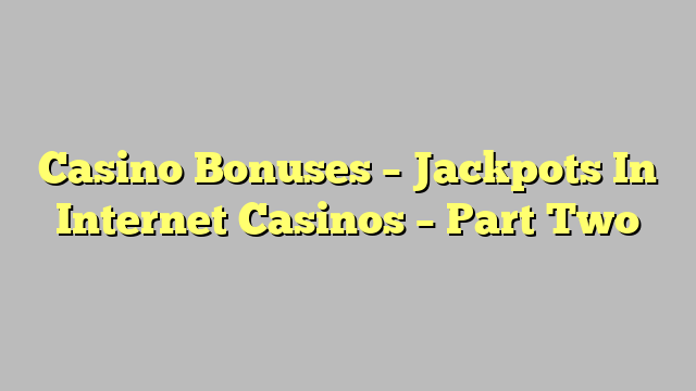 Casino Bonuses – Jackpots In Internet Casinos – Part Two